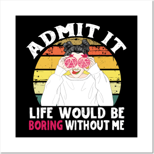 Admit it Life Would Be Boring Without Me Posters and Art